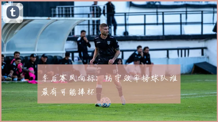 季后赛风向标：防守效率榜球队谁最有可能捧杯