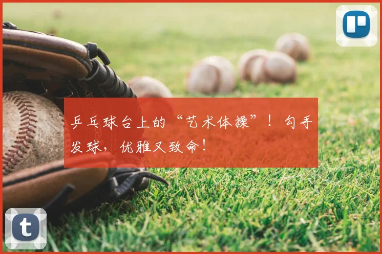 乒乓球台上的“艺术体操”！勾手发球，优雅又致命！