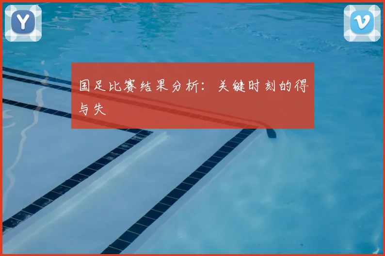 国足比赛结果分析：关键时刻的得与失