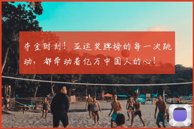 夺金时刻！亚运奖牌榜的每一次跳动，都牵动着亿万中国人的心！
