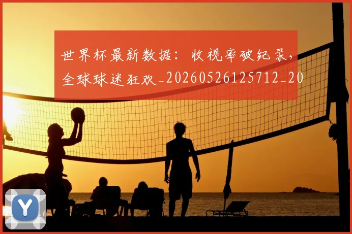 世界杯最新数据：收视率破纪录，全球球迷狂欢_20260526125712_20260703203441