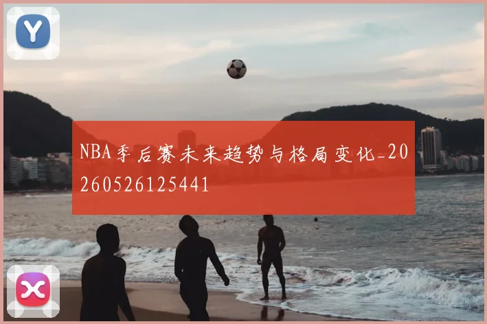 NBA季后赛未来趋势与格局变化_20260526125441