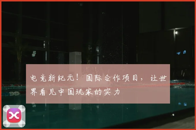 电竞新纪元！国际合作项目，让世界看见中国玩家的实力