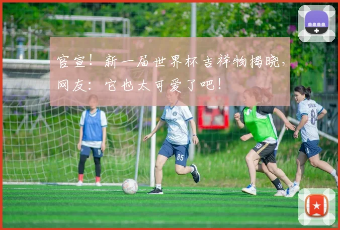 官宣！新一届世界杯吉祥物揭晓，网友：它也太可爱了吧！