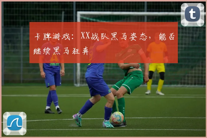 卡牌游戏：XX战队黑马姿态，能否继续黑马狂奔