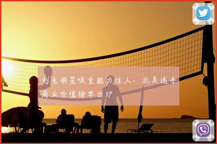 电竞明星吸金能力惊人，北美选手商业价值榜单出炉