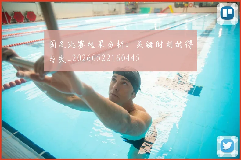 国足比赛结果分析：关键时刻的得与失_20260522160445