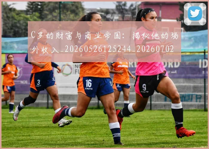 C罗的财富与商业帝国：揭秘他的场外收入_20260526125244_20260702042503