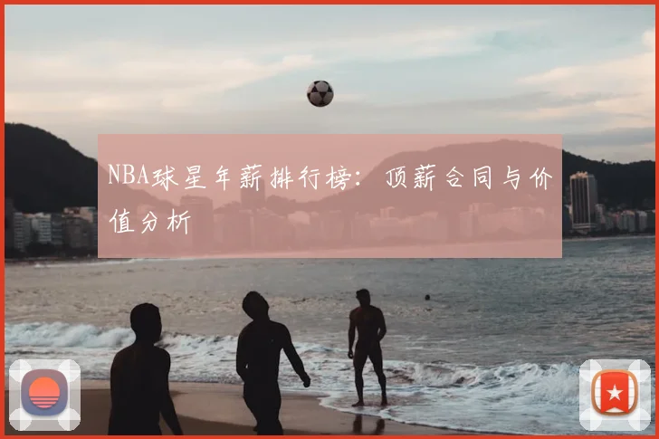 NBA球星年薪排行榜：顶薪合同与价值分析