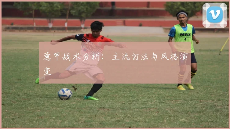 意甲战术分析:主流打法与风格演变