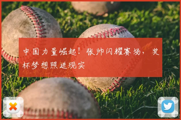中国力量崛起！张帅闪耀赛场，奖杯梦想照进现实