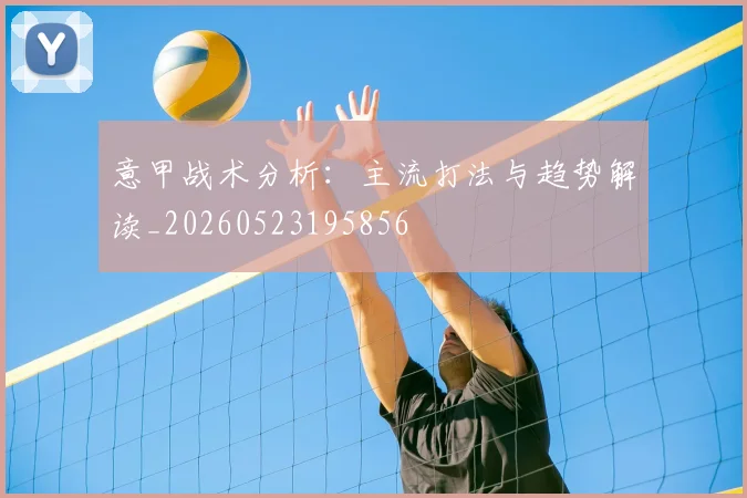意甲战术分析:主流打法与趋势解读_20260523195856