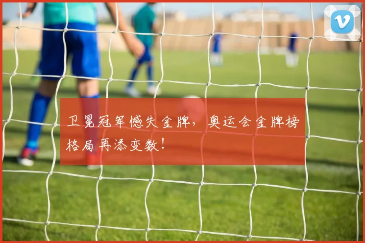 卫冕冠军憾失金牌，奥运会金牌榜格局再添变数！