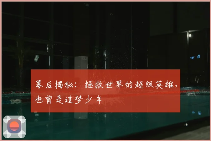 幕后揭秘：拯救世界的超级英雄，也曾是追梦少年