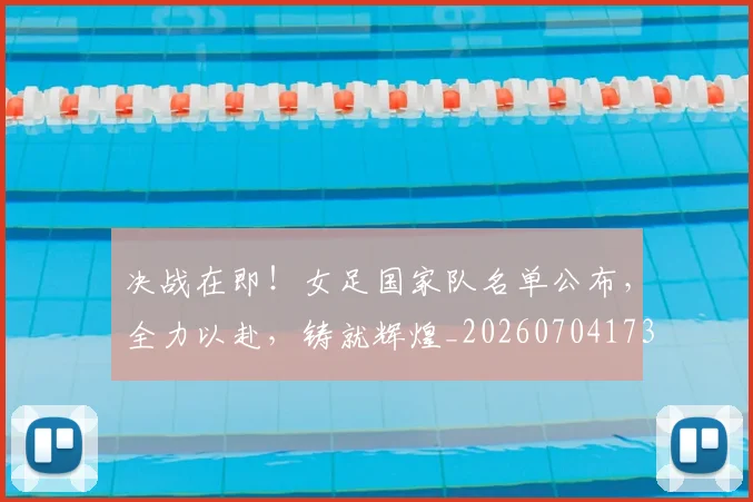 决战在即！女足国家队名单公布，全力以赴，铸就辉煌_20260704173057