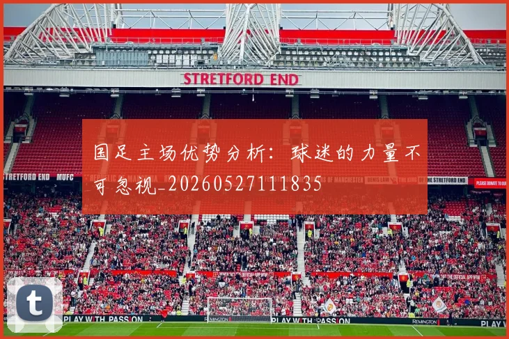 国足主场优势分析：球迷的力量不可忽视_20260527111835
