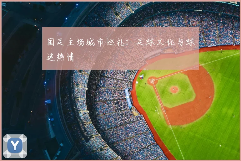 国足主场城市巡礼：足球文化与球迷热情