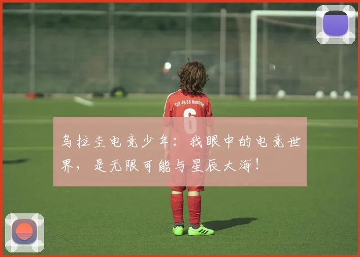 乌拉圭电竞少年：我眼中的电竞世界，是无限可能与星辰大海！