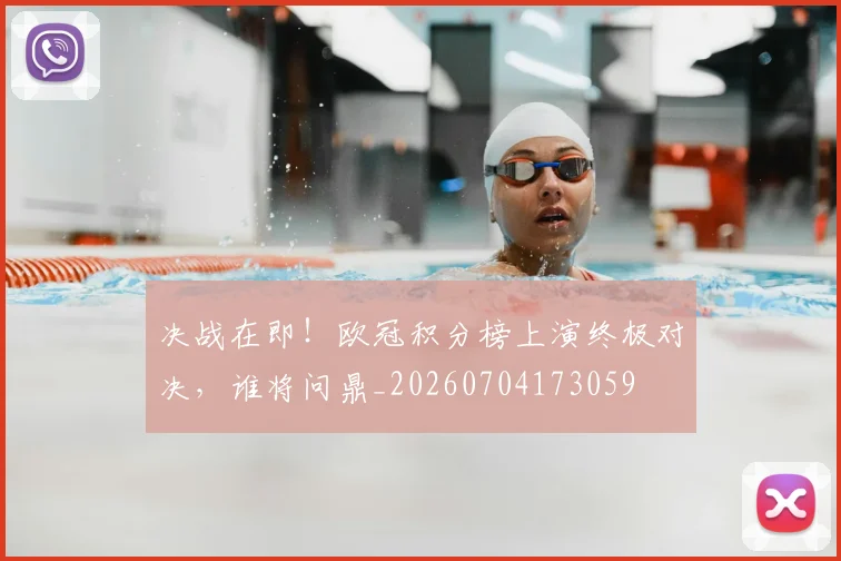 决战在即！欧冠积分榜上演终极对决，谁将问鼎_20260704173059