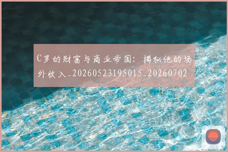 C罗的财富与商业帝国：揭秘他的场外收入_20260523195015_20260702042502