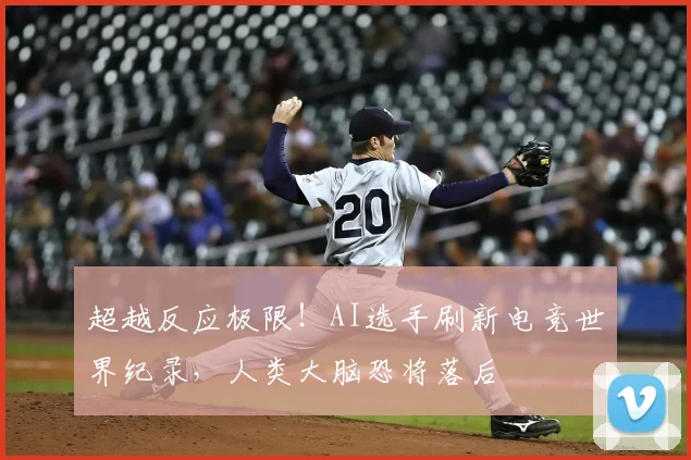 超越反应极限！AI选手刷新电竞世界纪录，人类大脑恐将落后