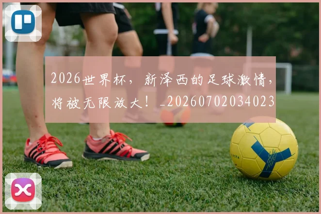 2026世界杯，新泽西的足球激情，将被无限放大！_20260702034023
