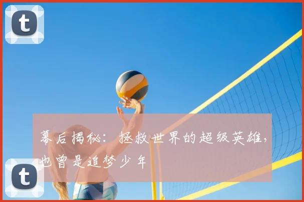 幕后揭秘:拯救世界的超级英雄,也曾是追梦少年