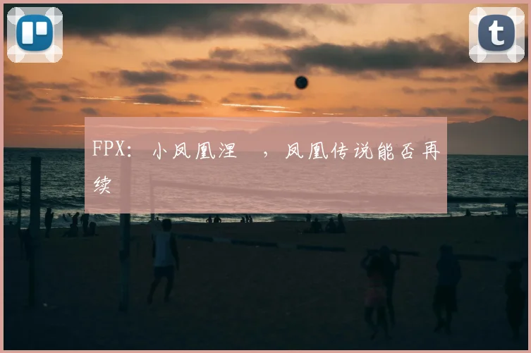 FPX：小凤凰涅槃，凤凰传说能否再续