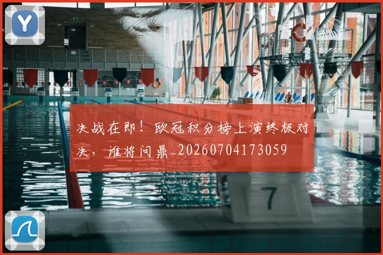 决战在即！欧冠积分榜上演终极对决，谁将问鼎_20260704173059