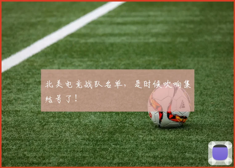 北美电竞战队名单，是时候吹响集结号了！