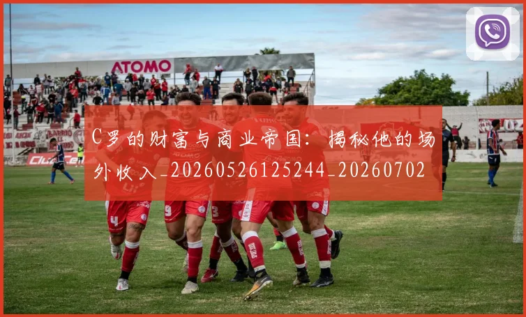 C罗的财富与商业帝国：揭秘他的场外收入_20260526125244_20260702042503