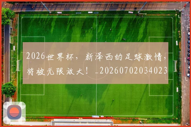 2026世界杯，新泽西的足球激情，将被无限放大！_20260702034023